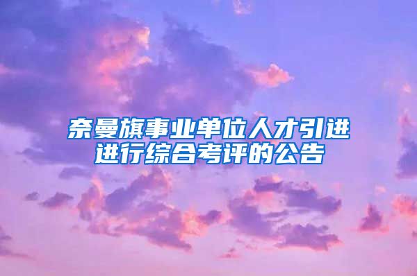 奈曼旗事业单位人才引进进行综合考评的公告