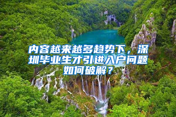 内容越来越多趋势下，深圳毕业生才引进入户问题如何破解？