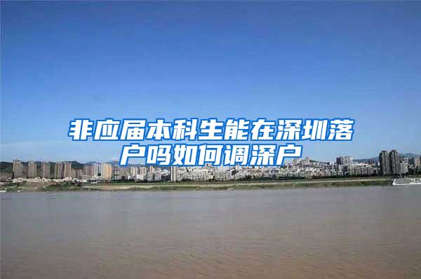 非应届本科生能在深圳落户吗如何调深户