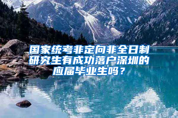 国家统考非定向非全日制研究生有成功落户深圳的应届毕业生吗？