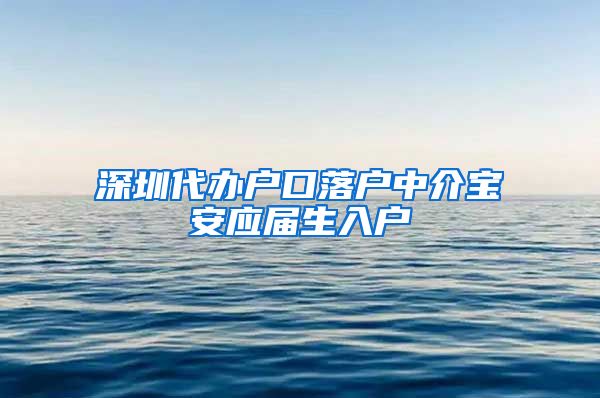 深圳代办户口落户中介宝安应届生入户