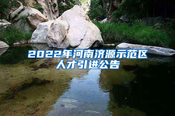 2022年河南济源示范区人才引进公告