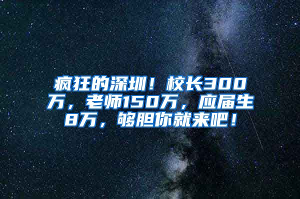疯狂的深圳！校长300万，老师150万，应届生8万，够胆你就来吧！