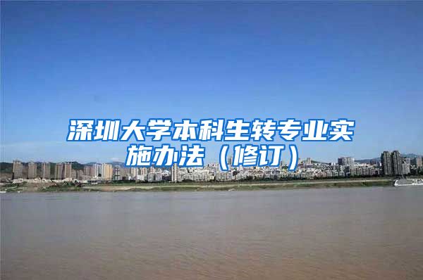 深圳大学本科生转专业实施办法（修订）