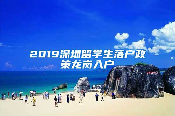 2019深圳留学生落户政策龙岗入户