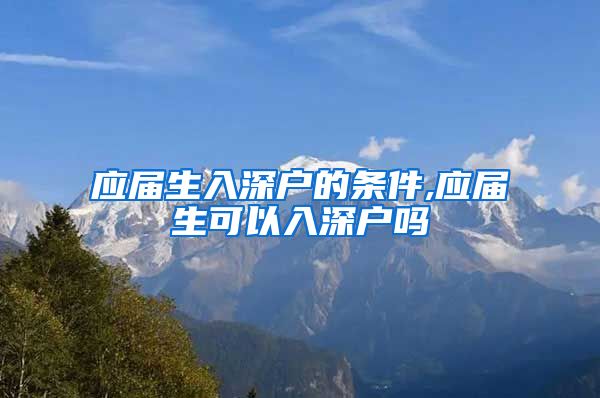 应届生入深户的条件,应届生可以入深户吗