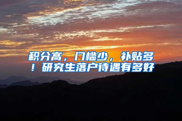 积分高，门槛少，补贴多！研究生落户待遇有多好