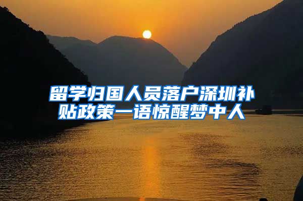留学归国人员落户深圳补贴政策一语惊醒梦中人