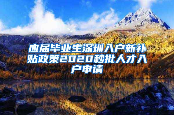 应届毕业生深圳入户新补贴政策2020秒批人才入户申请