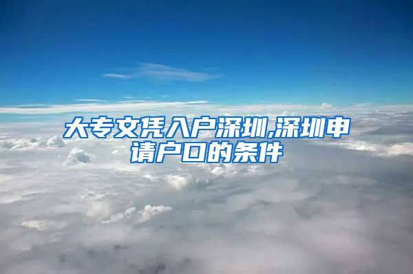 大专文凭入户深圳,深圳申请户口的条件