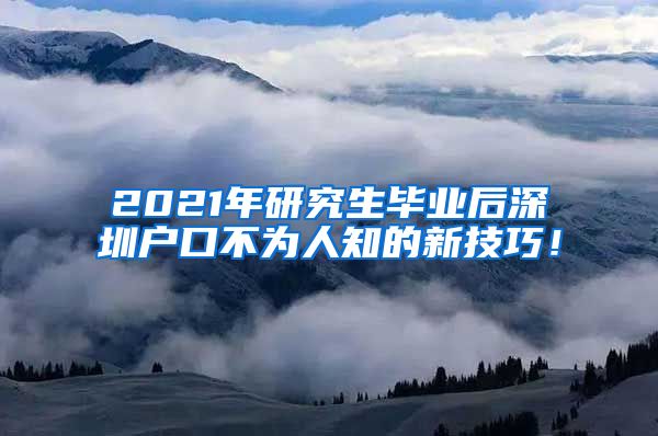 2021年研究生毕业后深圳户口不为人知的新技巧！