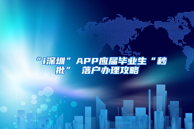 “i深圳”APP应届毕业生“秒批” 落户办理攻略