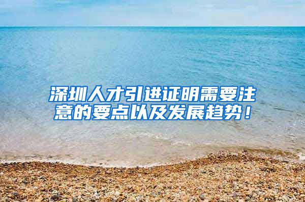 深圳人才引进证明需要注意的要点以及发展趋势！