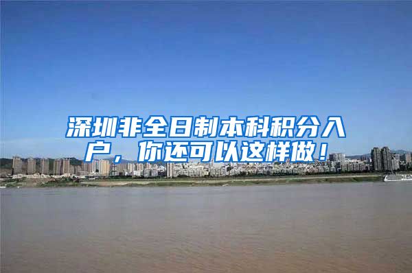 深圳非全日制本科积分入户，你还可以这样做！
