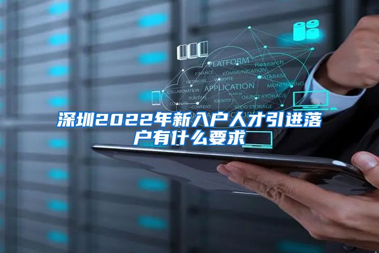 深圳2022年新入户人才引进落户有什么要求
