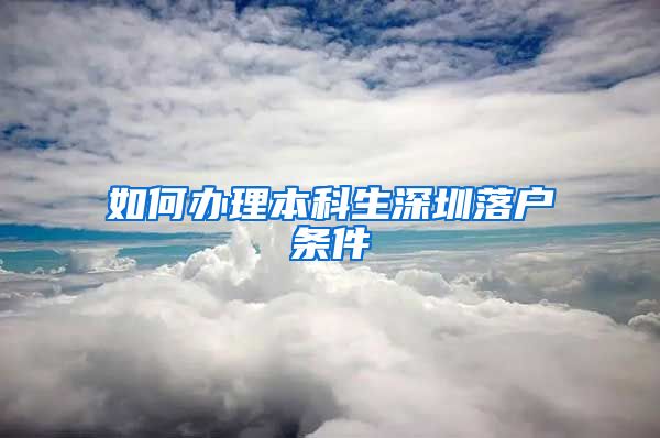 如何办理本科生深圳落户条件