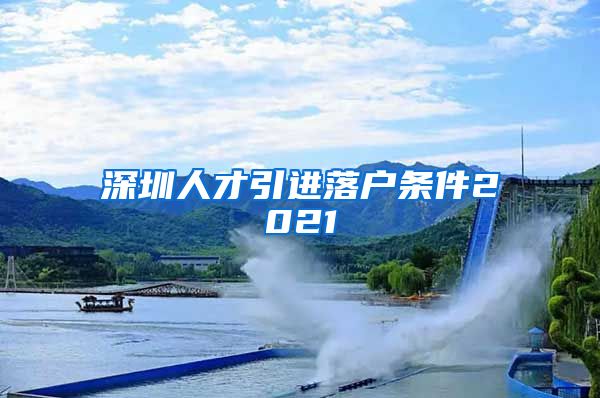 深圳人才引进落户条件2021