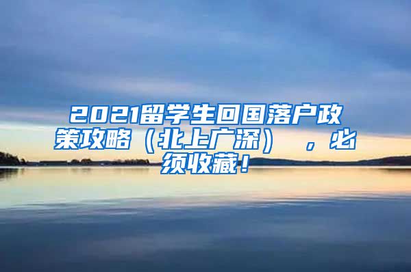 2021留学生回国落户政策攻略（北上广深） ，必须收藏！