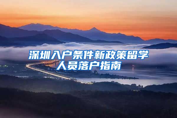 深圳入户条件新政策留学人员落户指南