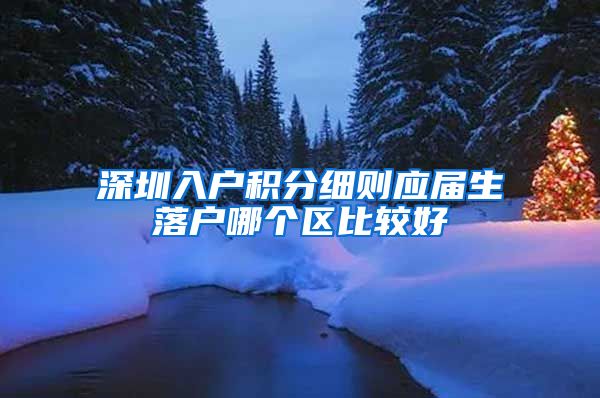 深圳入户积分细则应届生落户哪个区比较好