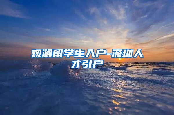 观澜留学生入户-深圳人才引户