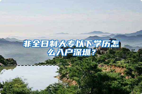 非全日制大专以下学历怎么入户深圳？