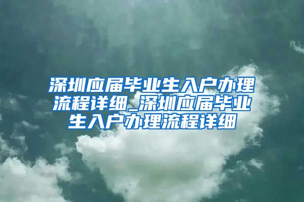 深圳应届毕业生入户办理流程详细_深圳应届毕业生入户办理流程详细