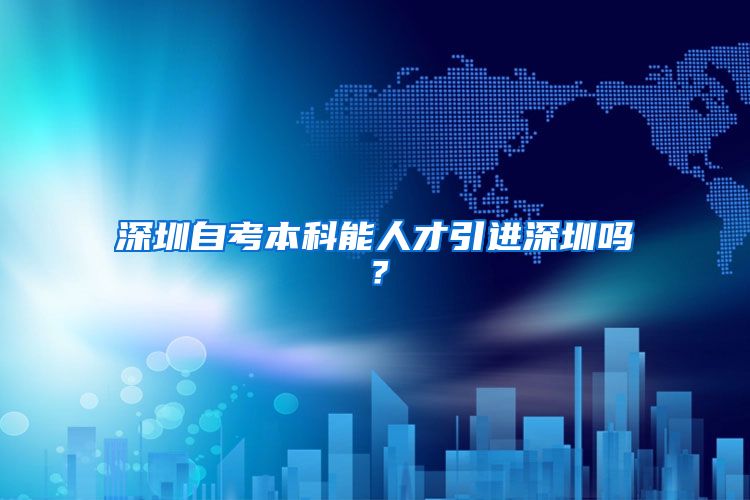 深圳自考本科能人才引进深圳吗？