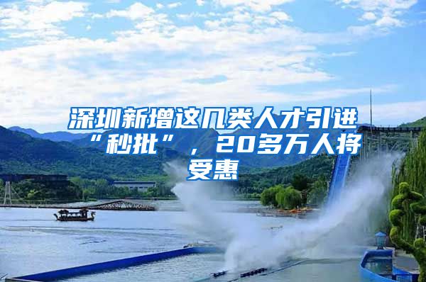 深圳新增这几类人才引进“秒批”，20多万人将受惠