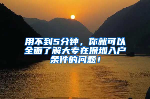 用不到5分钟，你就可以全面了解大专在深圳入户条件的问题！