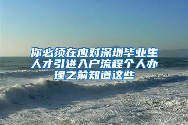 你必须在应对深圳毕业生人才引进入户流程个人办理之前知道这些