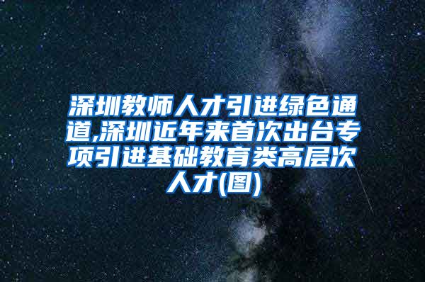 深圳教师人才引进绿色通道,深圳近年来首次出台专项引进基础教育类高层次人才(图)