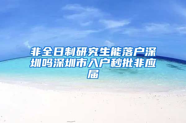 非全日制研究生能落户深圳吗深圳市入户秒批非应届