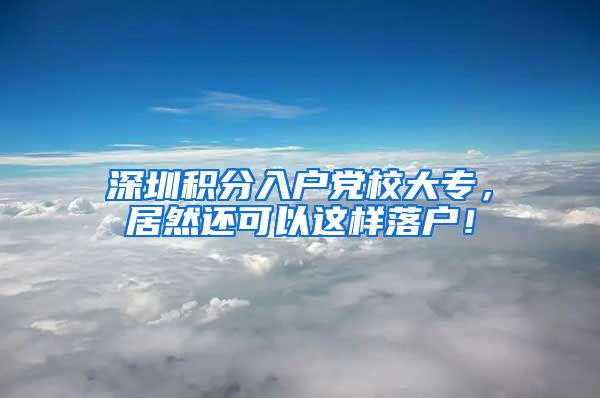 深圳积分入户党校大专，居然还可以这样落户！
