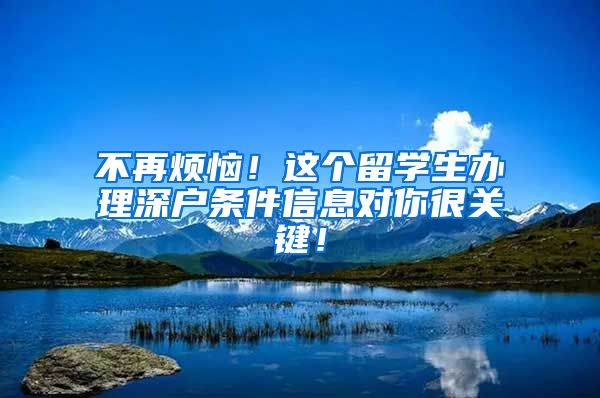 不再烦恼！这个留学生办理深户条件信息对你很关键！