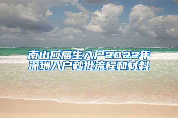 南山应届生入户2022年深圳入户秒批流程和材料