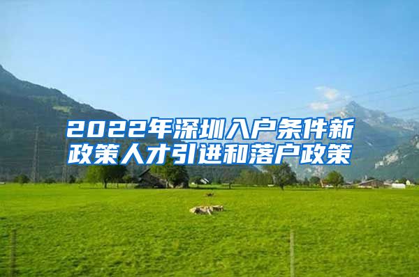 2022年深圳入户条件新政策人才引进和落户政策