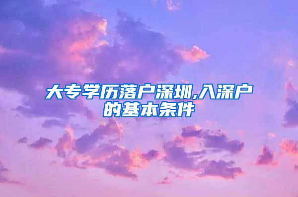 大专学历落户深圳,入深户的基本条件