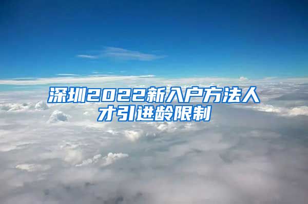 深圳2022新入户方法人才引进龄限制