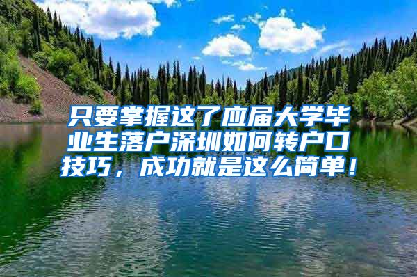 只要掌握这了应届大学毕业生落户深圳如何转户口技巧，成功就是这么简单！
