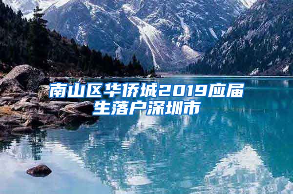 南山区华侨城2019应届生落户深圳市