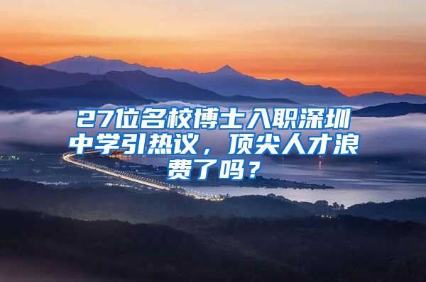 27位名校博士入职深圳中学引热议，顶尖人才浪费了吗？