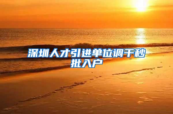 深圳人才引进单位调干秒批入户