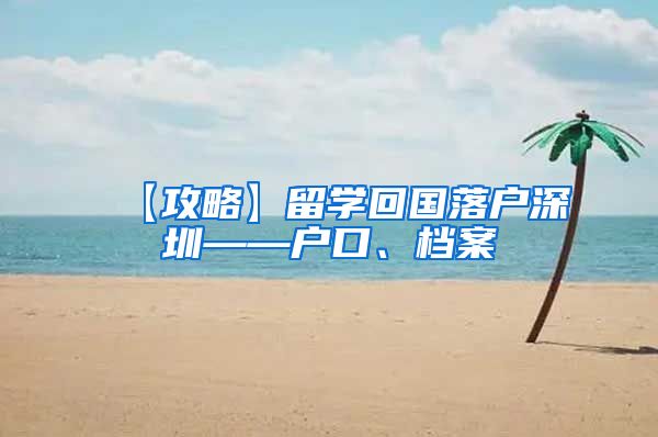 【攻略】留学回国落户深圳——户口、档案