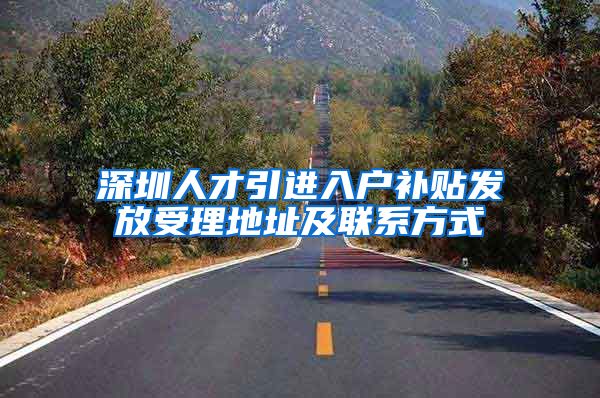 深圳人才引进入户补贴发放受理地址及联系方式