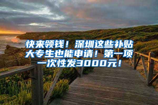 快来领钱！深圳这些补贴大专生也能申请！第一项一次性发3000元！