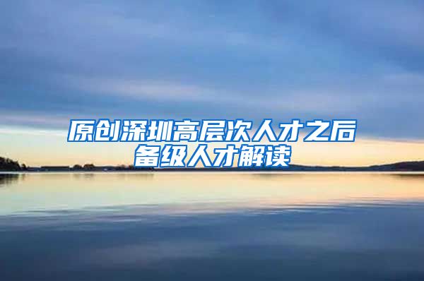 原创深圳高层次人才之后备级人才解读