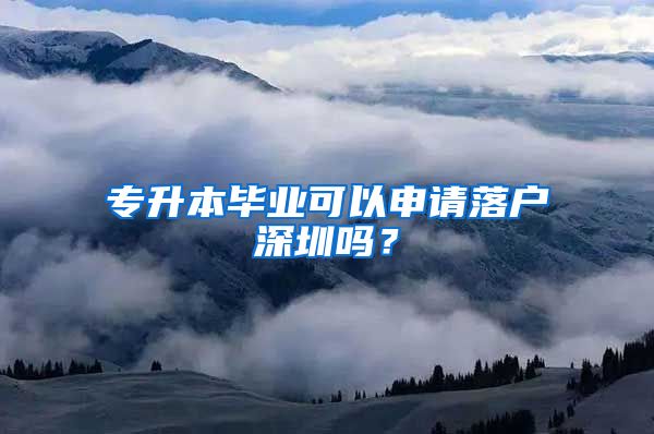 专升本毕业可以申请落户深圳吗？