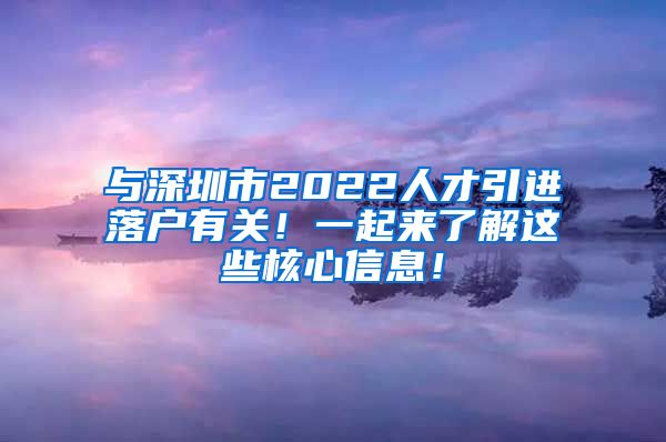 与深圳市2022人才引进落户有关！一起来了解这些核心信息！