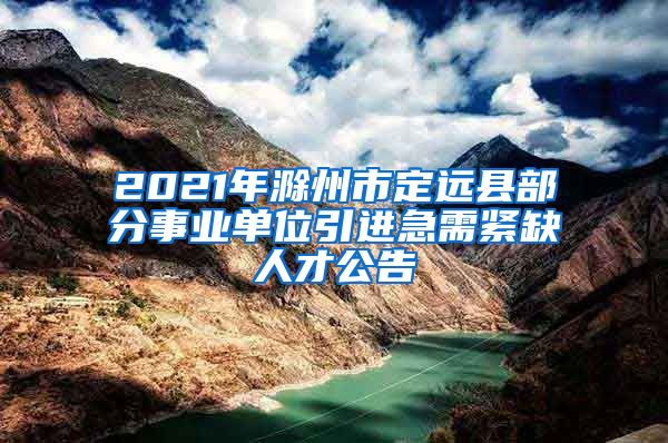 2021年滁州市定远县部分事业单位引进急需紧缺人才公告